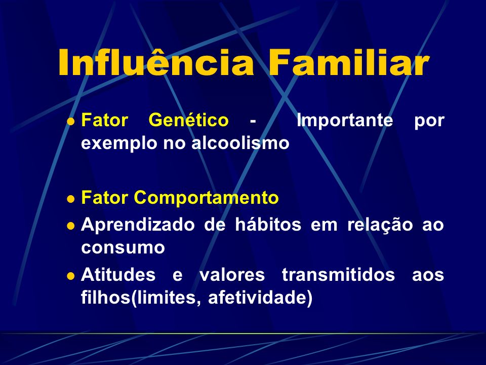 Influência Familiar Fator Genético - Importante por exemplo no alcoolismo. Fator Comportamento. Aprendizado de hábitos em relação ao consumo.