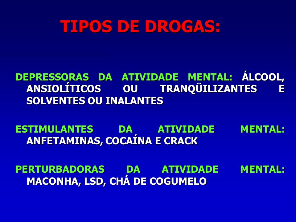 TIPOS DE DROGAS: DEPRESSORAS DA ATIVIDADE MENTAL: ÁLCOOL, ANSIOLÍTICOS OU TRANQÜILIZANTES E SOLVENTES OU INALANTES.
