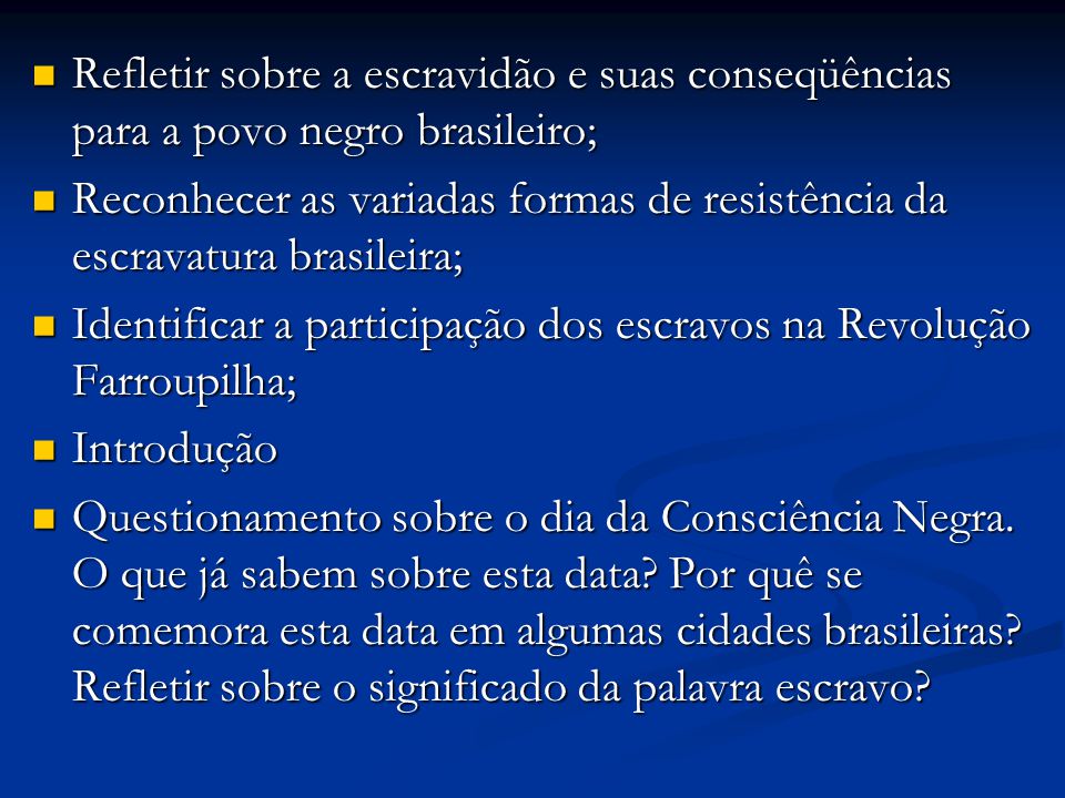 Refletir sobre a escravidão e suas conseqüências para a povo negro brasileiro;