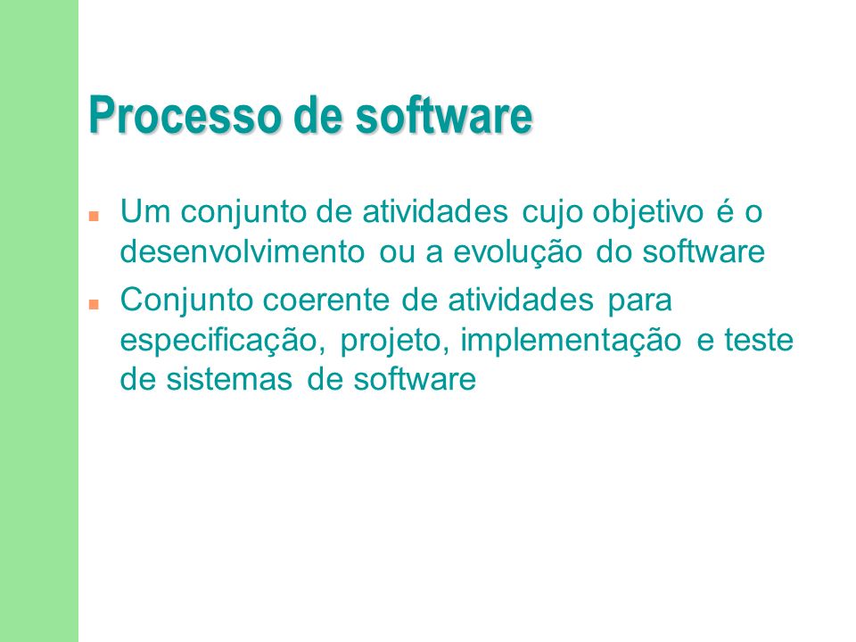 Processo de software Um conjunto de atividades cujo objetivo é o desenvolvimento ou a evolução do software.