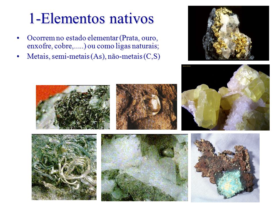 1-Elementos nativos Ocorrem no estado elementar (Prata, ouro, enxofre, cobre,.....) ou como ligas naturais;