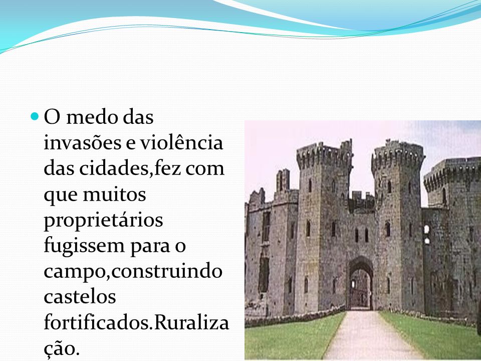O medo das invasões e violência das cidades,fez com que muitos proprietários fugissem para o campo,construindo castelos fortificados.Ruralização.