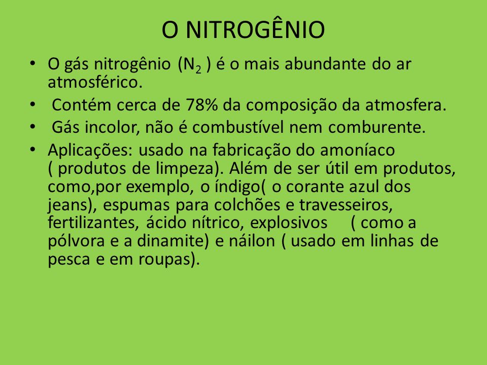 O NITROGÊNIO O gás nitrogênio (N2 ) é o mais abundante do ar atmosférico. Contém cerca de 78% da composição da atmosfera.