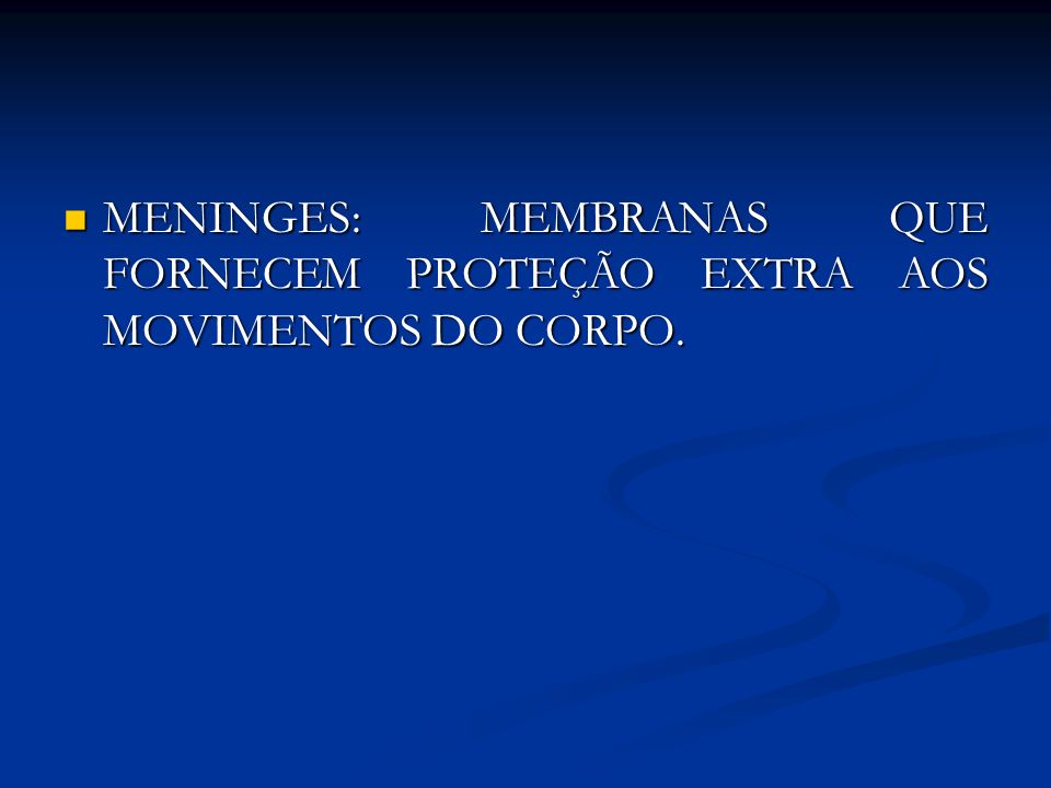 MENINGES: MEMBRANAS QUE FORNECEM PROTEÇÃO EXTRA AOS MOVIMENTOS DO CORPO.
