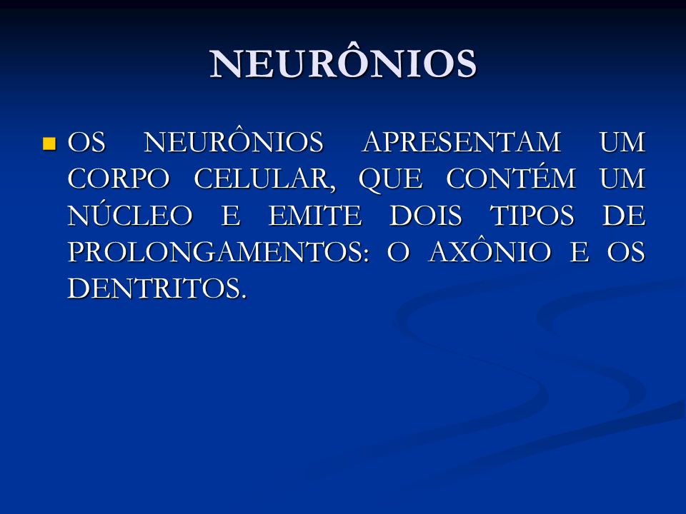 NEURÔNIOS OS NEURÔNIOS APRESENTAM UM CORPO CELULAR, QUE CONTÉM UM NÚCLEO E EMITE DOIS TIPOS DE PROLONGAMENTOS: O AXÔNIO E OS DENTRITOS.