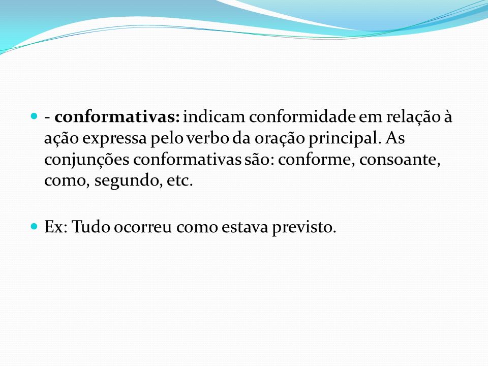 - conformativas: indicam conformidade em relação à ação expressa pelo verbo da oração principal. As conjunções conformativas são: conforme, consoante, como, segundo, etc.