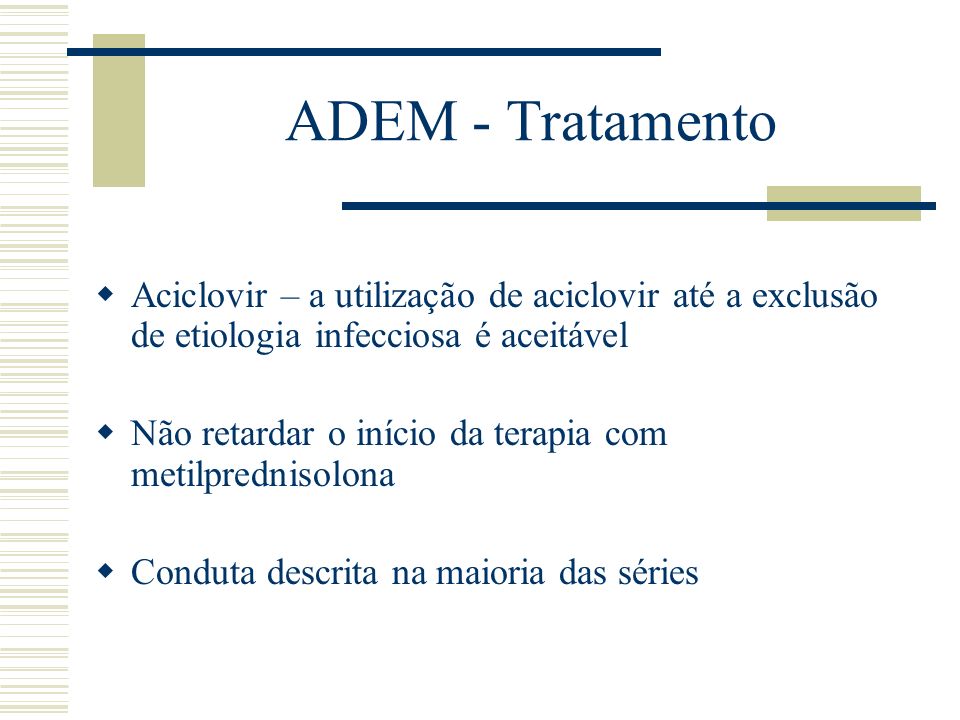 ADEM - Tratamento Aciclovir – a utilização de aciclovir até a exclusão de etiologia infecciosa é aceitável.