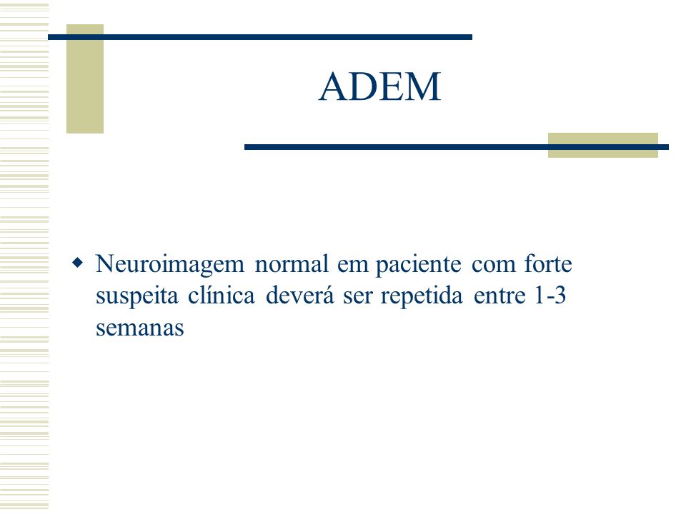 ADEM Neuroimagem normal em paciente com forte suspeita clínica deverá ser repetida entre 1-3 semanas.