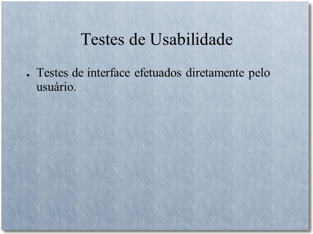 Testes de Usabilidade Testes de interface efetuados diretamente pelo usuário.