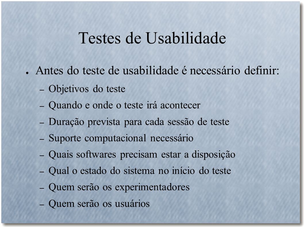 Testes de Usabilidade Antes do teste de usabilidade é necessário definir: Objetivos do teste. Quando e onde o teste irá acontecer.