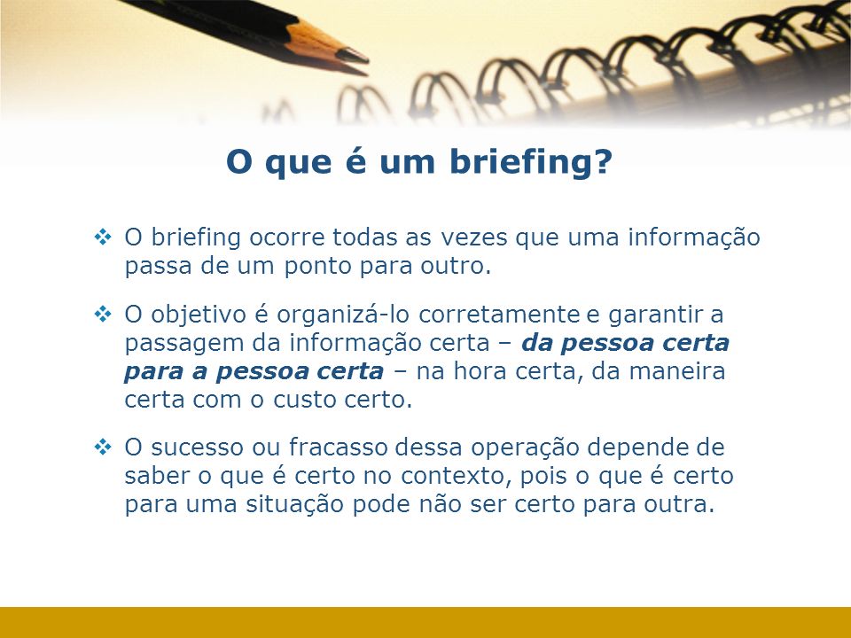 O que é um briefing O briefing ocorre todas as vezes que uma informação passa de um ponto para outro.