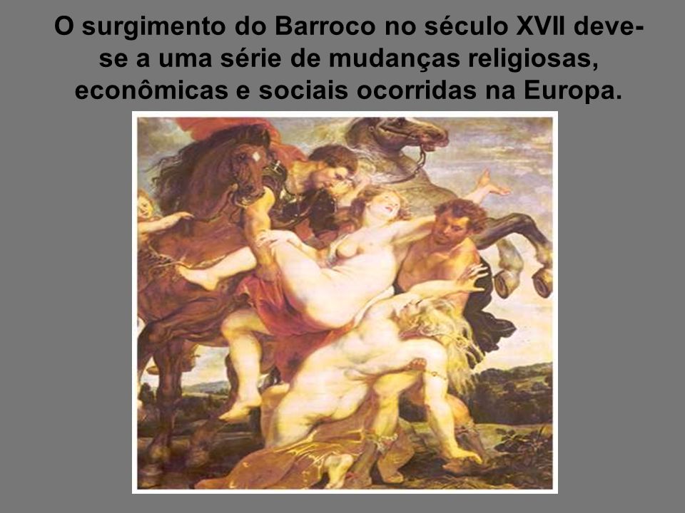 O surgimento do Barroco no século XVII deve-se a uma série de mudanças religiosas, econômicas e sociais ocorridas na Europa.