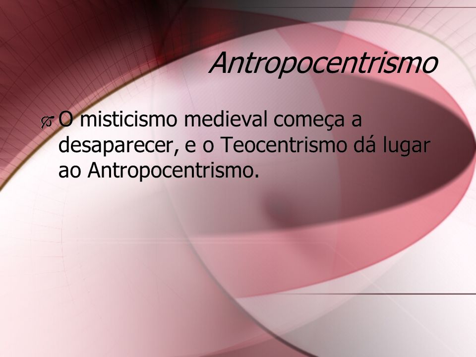 Antropocentrismo O misticismo medieval começa a desaparecer, e o Teocentrismo dá lugar ao Antropocentrismo.