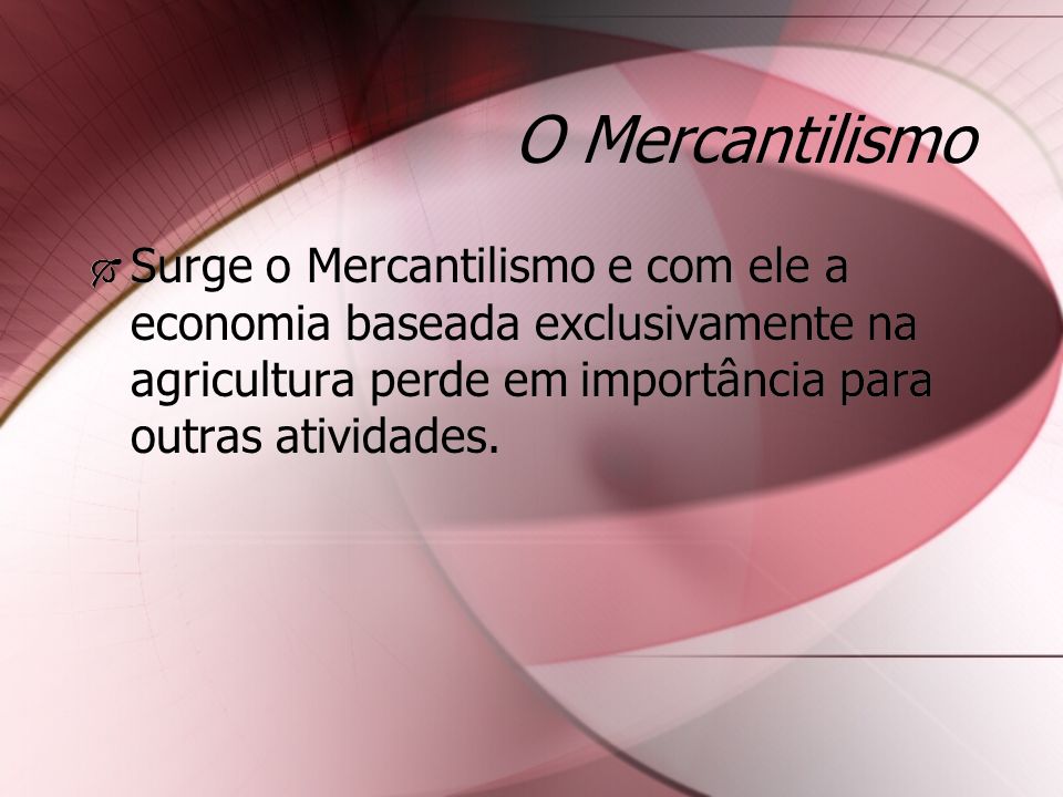 O Mercantilismo Surge o Mercantilismo e com ele a economia baseada exclusivamente na agricultura perde em importância para outras atividades.