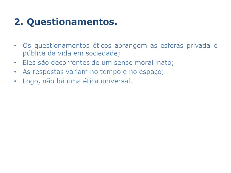2. Questionamentos. Os questionamentos éticos abrangem as esferas privada e pública da vida em sociedade;