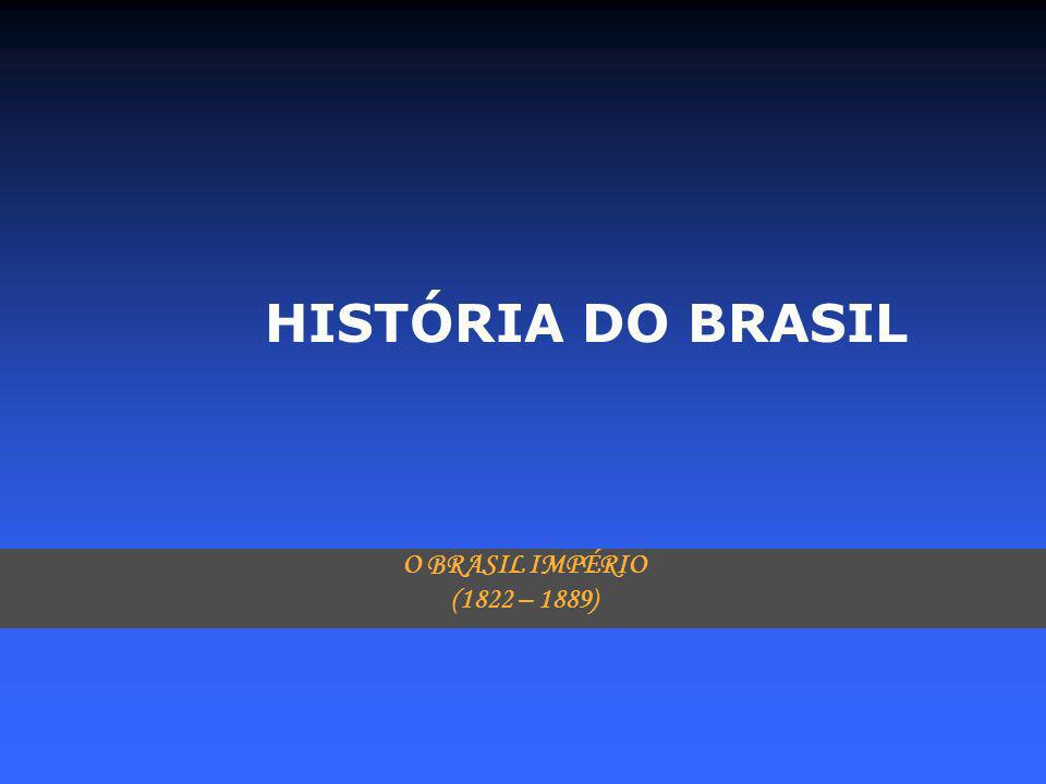 HISTÓRIA DO BRASIL O BRASIL IMPÉRIO (1822 – 1889)