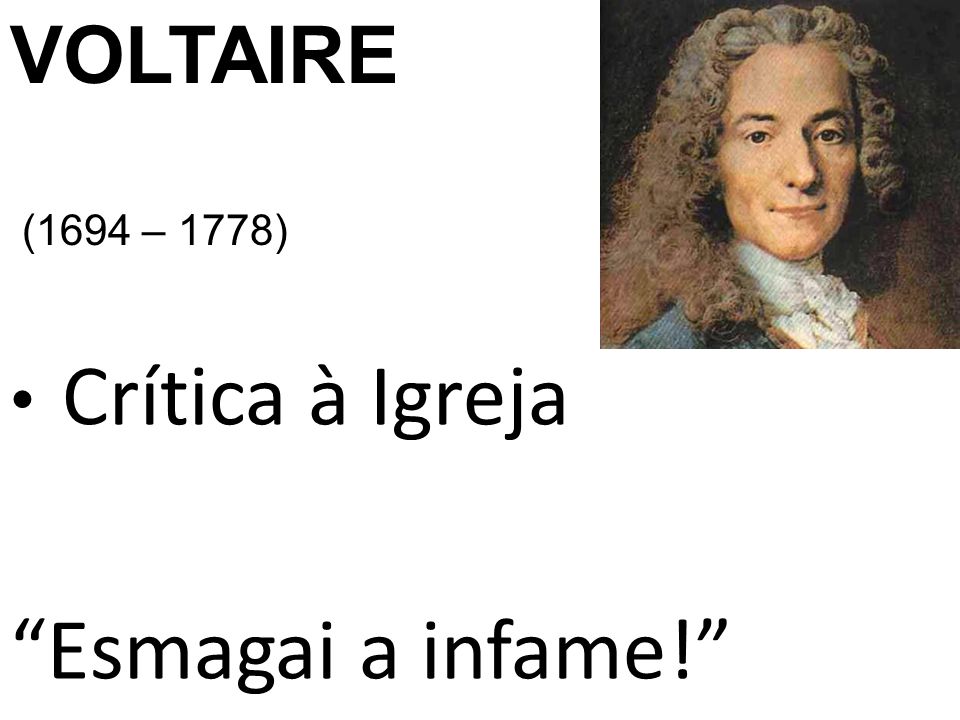 VOLTAIRE (1694 – 1778) Crítica à Igreja Esmagai a infame!