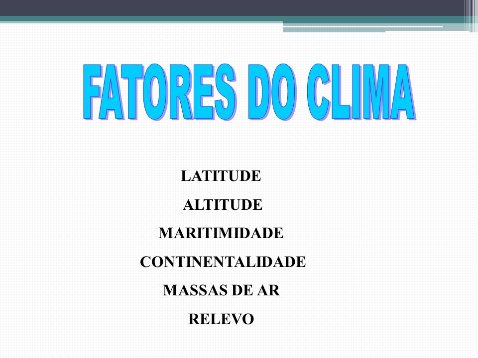 FATORES DO CLIMA LATITUDE ALTITUDE MARITIMIDADE CONTINENTALIDADE MASSAS DE AR RELEVO