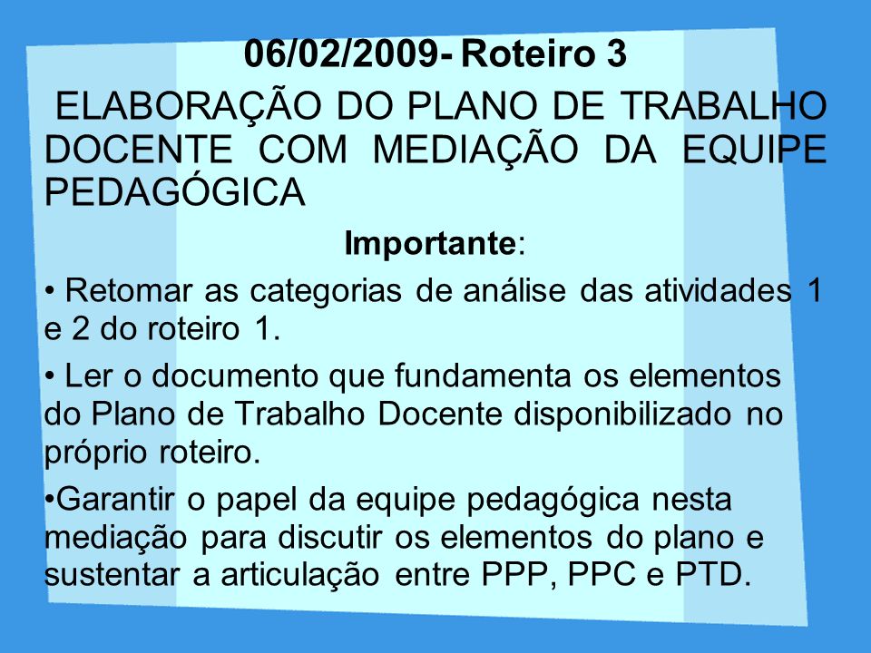 06/02/2009- Roteiro 3 ELABORAÇÃO DO PLANO DE TRABALHO DOCENTE COM MEDIAÇÃO DA EQUIPE PEDAGÓGICA. Importante: