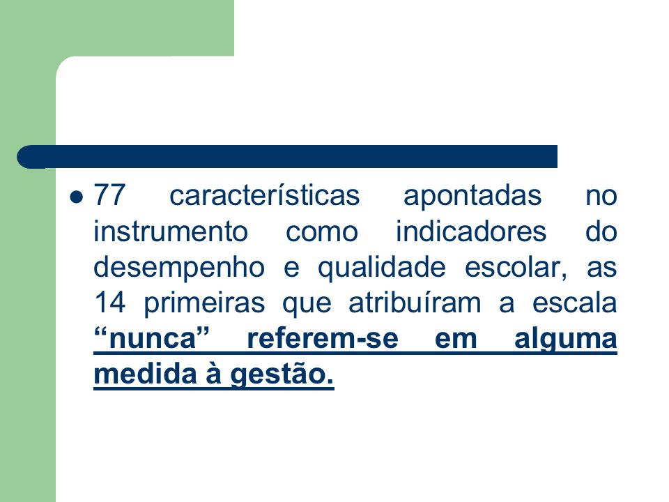 77 características apontadas no instrumento como indicadores do desempenho e qualidade escolar, as 14 primeiras que atribuíram a escala nunca referem-se em alguma medida à gestão.