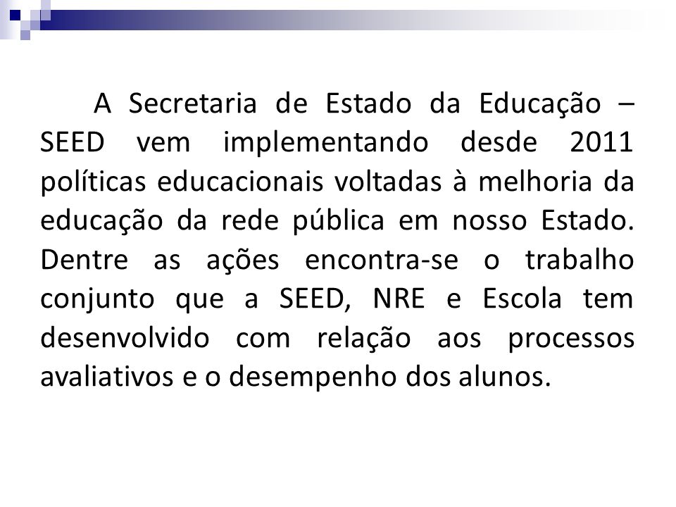 A Secretaria de Estado da Educação – SEED vem implementando desde 2011 políticas educacionais voltadas à melhoria da educação da rede pública em nosso Estado.