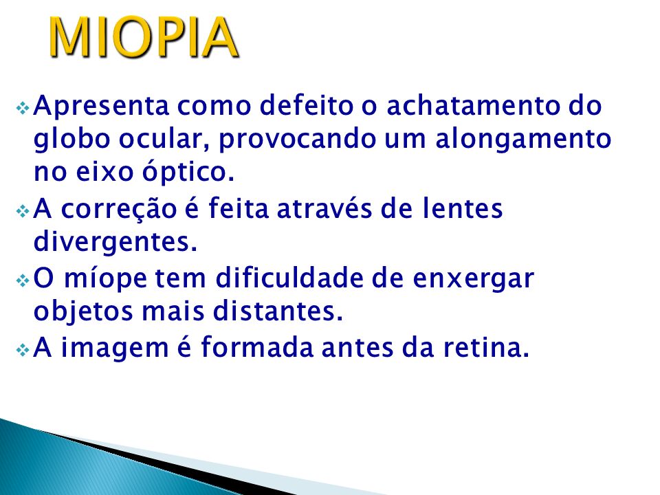 MIOPIA Apresenta como defeito o achatamento do globo ocular, provocando um alongamento no eixo óptico.