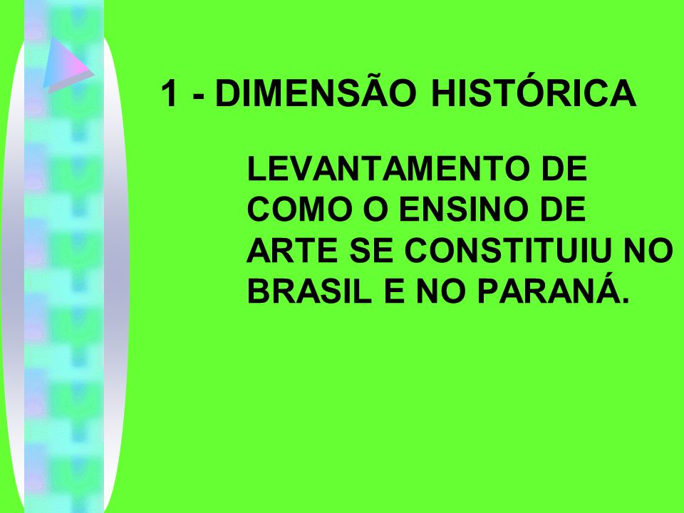 1 - DIMENSÃO HISTÓRICA LEVANTAMENTO DE COMO O ENSINO DE ARTE SE CONSTITUIU NO BRASIL E NO PARANÁ.