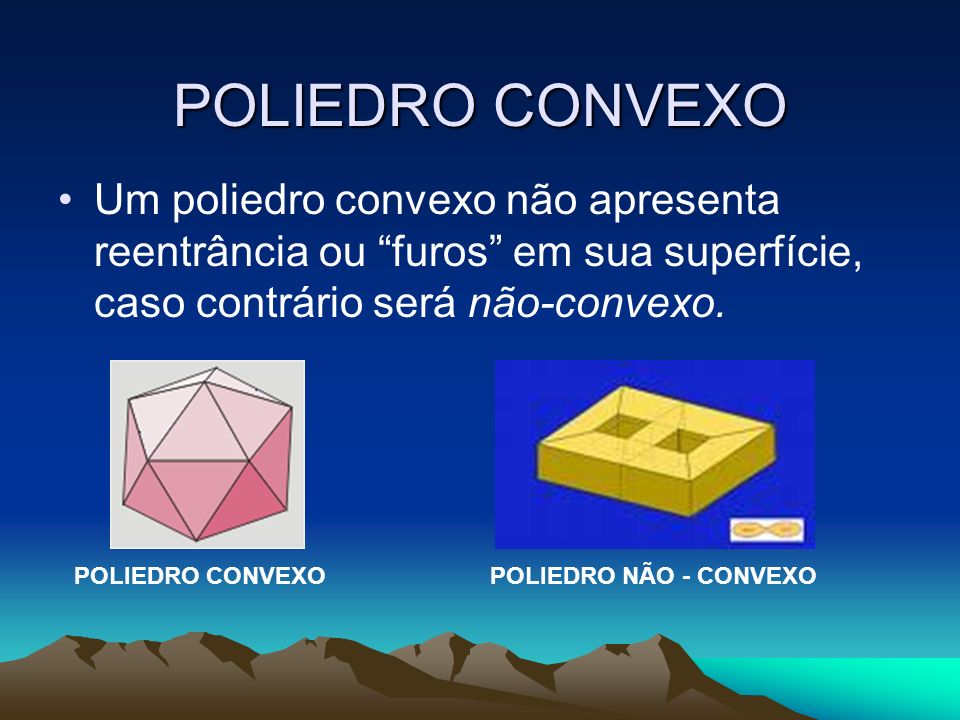 POLIEDRO CONVEXO Um poliedro convexo não apresenta reentrância ou furos em sua superfície, caso contrário será não-convexo.