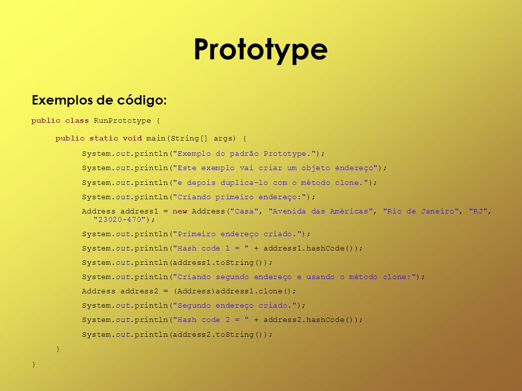 Prototype Exemplos de código: public class RunPrototype {
