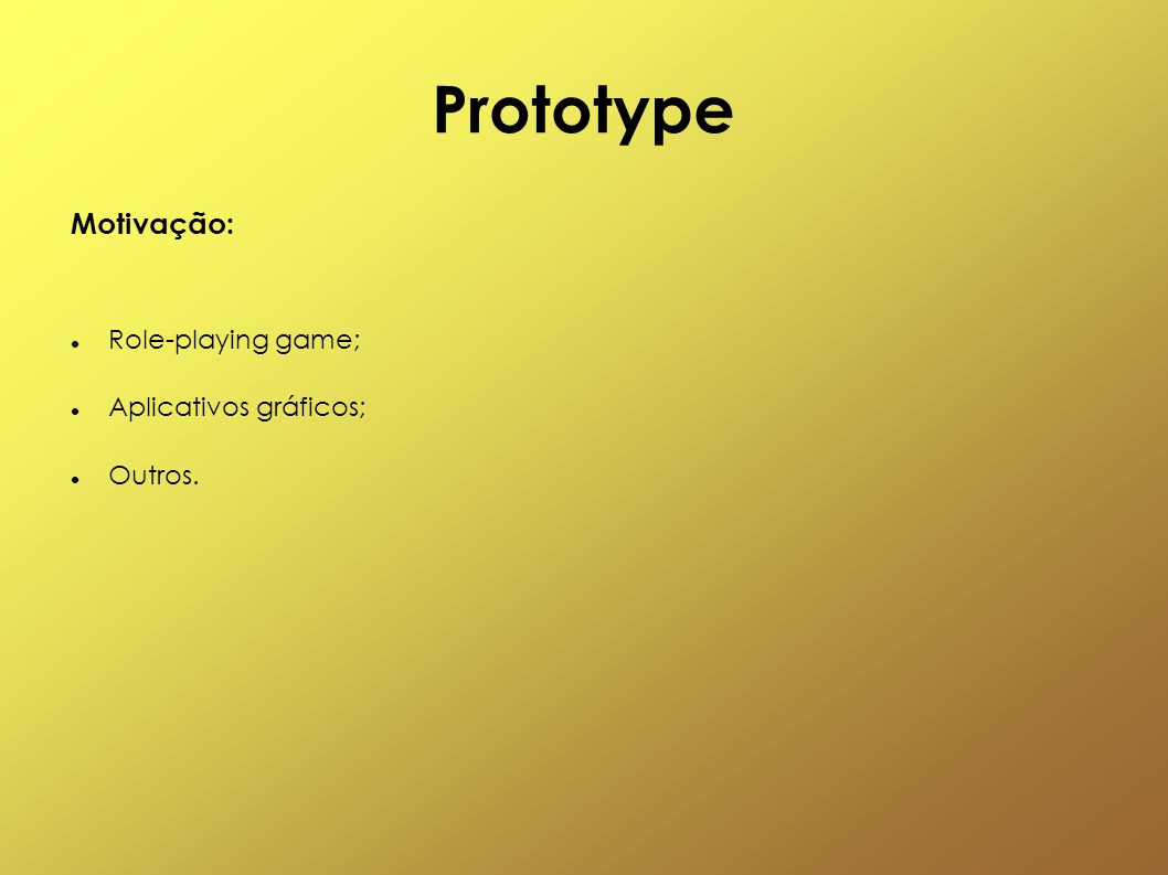 Prototype Motivação: Role-playing game; Aplicativos gráficos; Outros.