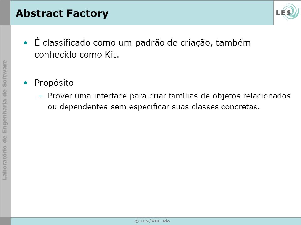 Abstract Factory É classificado como um padrão de criação, também conhecido como Kit. Propósito.