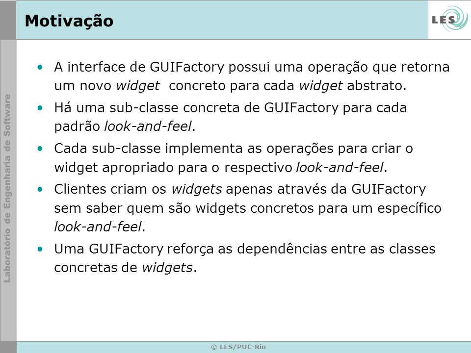 Motivação A interface de GUIFactory possui uma operação que retorna um novo widget concreto para cada widget abstrato.