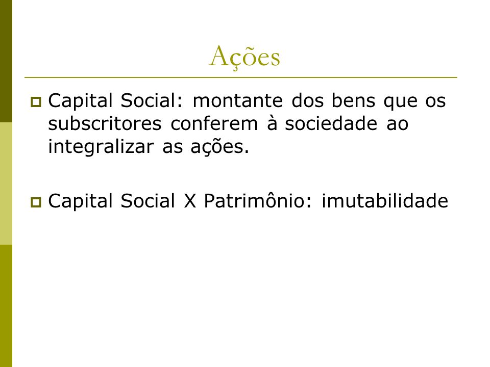 Ações Capital Social: montante dos bens que os subscritores conferem à sociedade ao integralizar as ações.