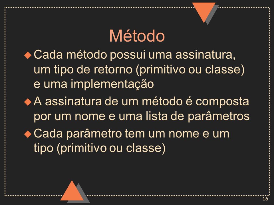 Método Cada método possui uma assinatura, um tipo de retorno (primitivo ou classe) e uma implementação.