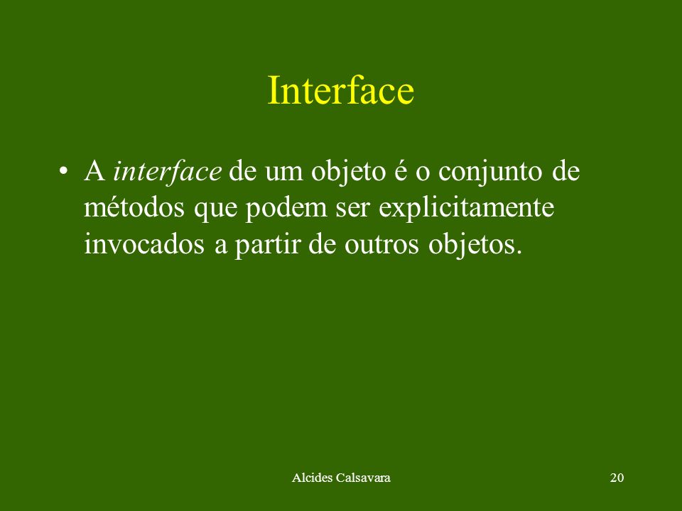 Interface A interface de um objeto é o conjunto de métodos que podem ser explicitamente invocados a partir de outros objetos.