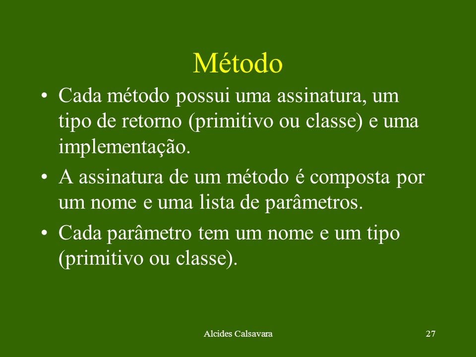 Método Cada método possui uma assinatura, um tipo de retorno (primitivo ou classe) e uma implementação.