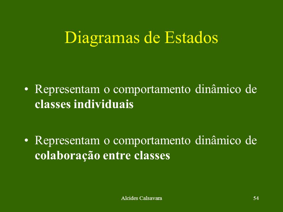 Diagramas de Estados Representam o comportamento dinâmico de classes individuais. Representam o comportamento dinâmico de colaboração entre classes.