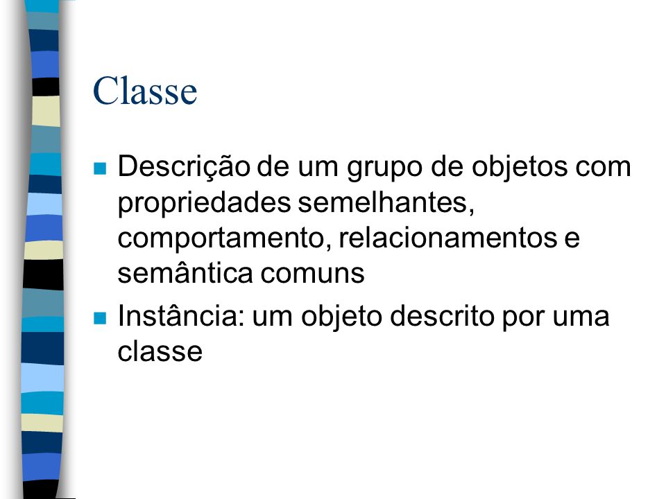 Classe Descrição de um grupo de objetos com propriedades semelhantes, comportamento, relacionamentos e semântica comuns.