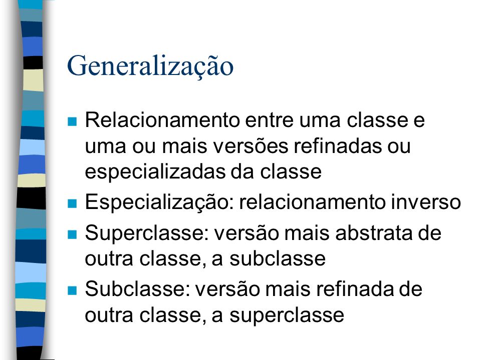 Generalização Relacionamento entre uma classe e uma ou mais versões refinadas ou especializadas da classe.