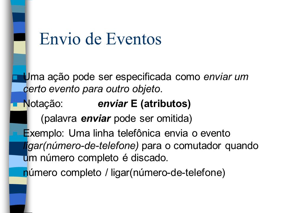Envio de Eventos Uma ação pode ser especificada como enviar um certo evento para outro objeto. Notação: enviar E (atributos)