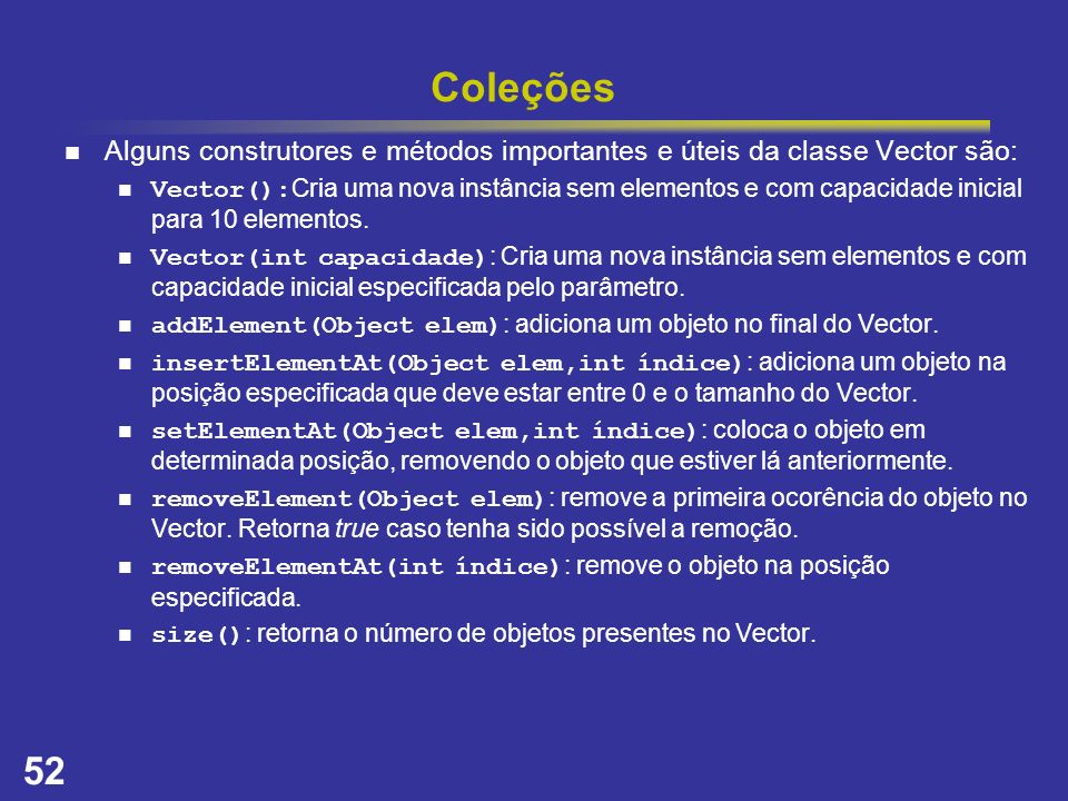 Coleções Alguns construtores e métodos importantes e úteis da classe Vector são: