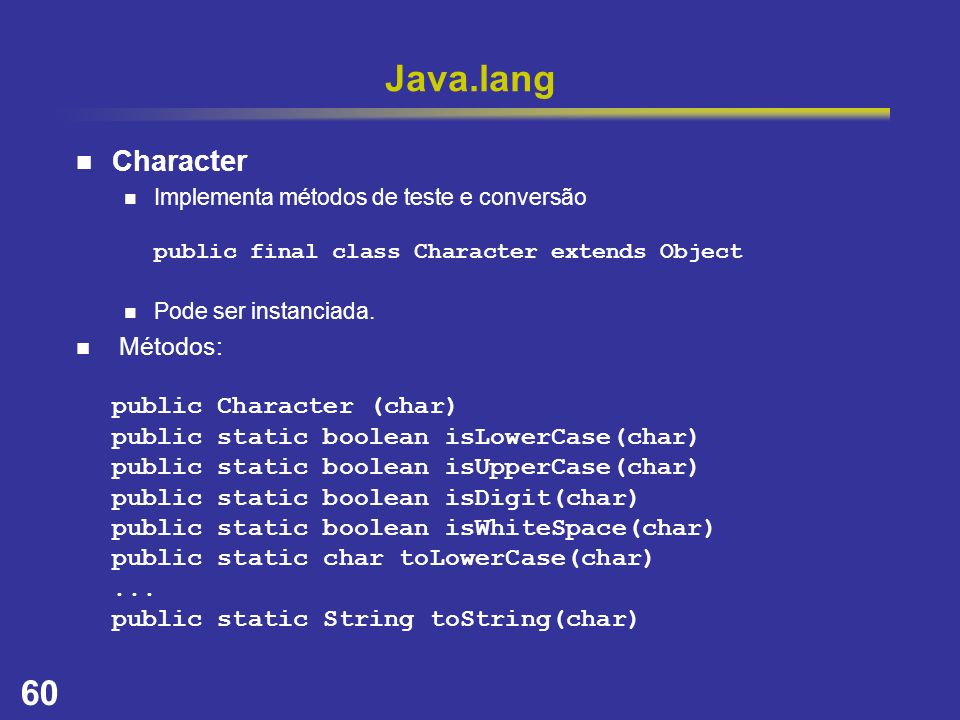 Java.lang Character. Implementa métodos de teste e conversão public final class Character extends Object.