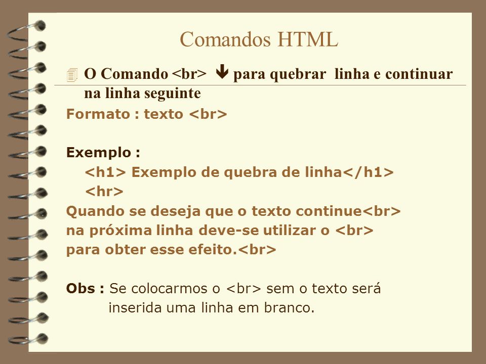 Comandos HTML O Comando <br>  para quebrar linha e continuar na linha seguinte. Formato : texto <br>