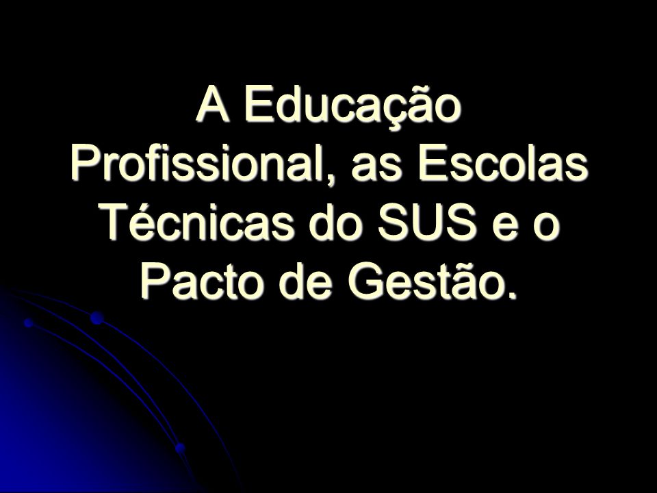 A Educação Profissional, as Escolas Técnicas do SUS e o Pacto de Gestão.