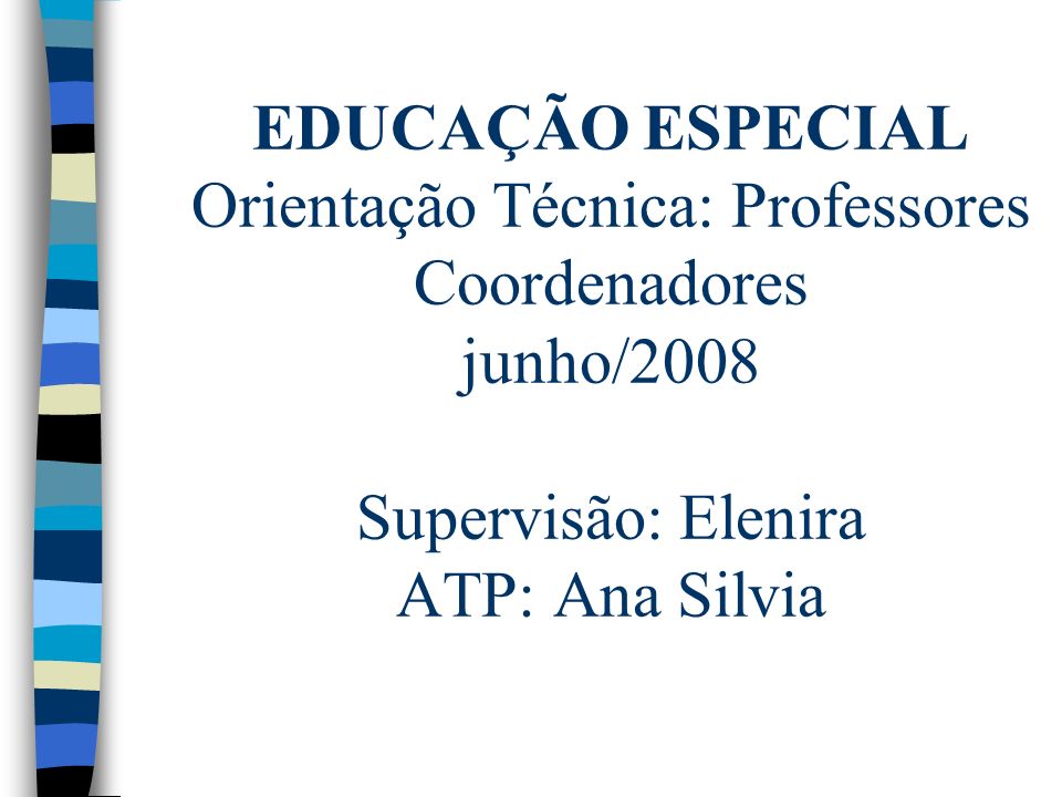 EDUCAÇÃO ESPECIAL Orientação Técnica: Professores Coordenadores junho/2008 Supervisão: Elenira ATP: Ana Silvia