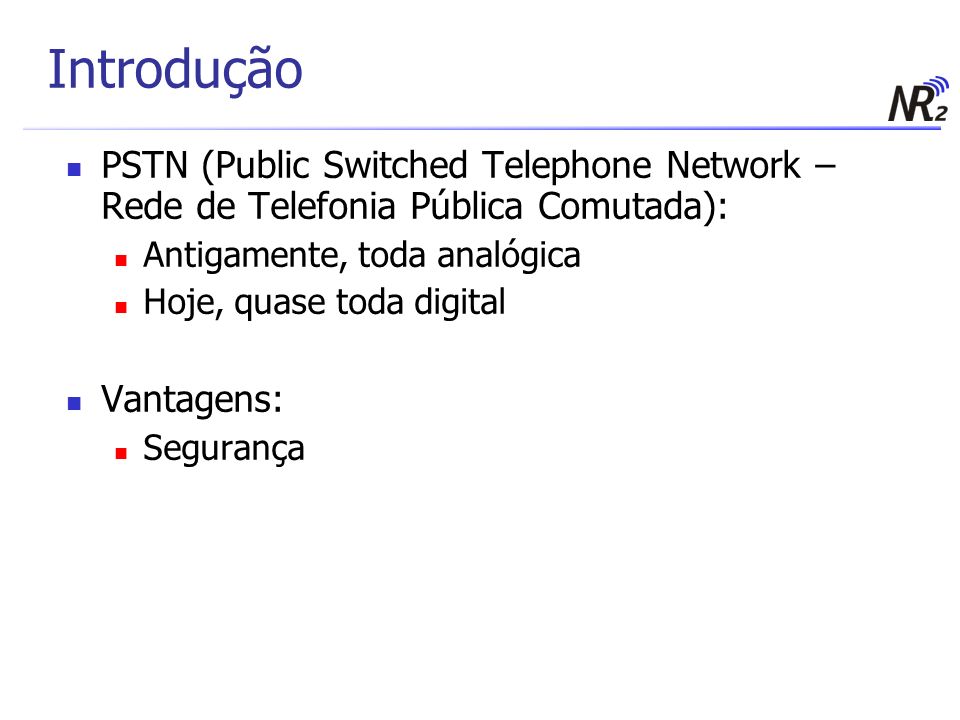 Introdução PSTN (Public Switched Telephone Network – Rede de Telefonia Pública Comutada): Antigamente, toda analógica.