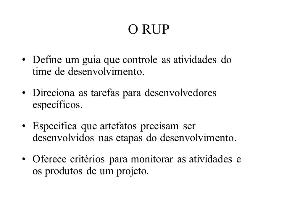 O RUP Define um guia que controle as atividades do time de desenvolvimento. Direciona as tarefas para desenvolvedores específicos.