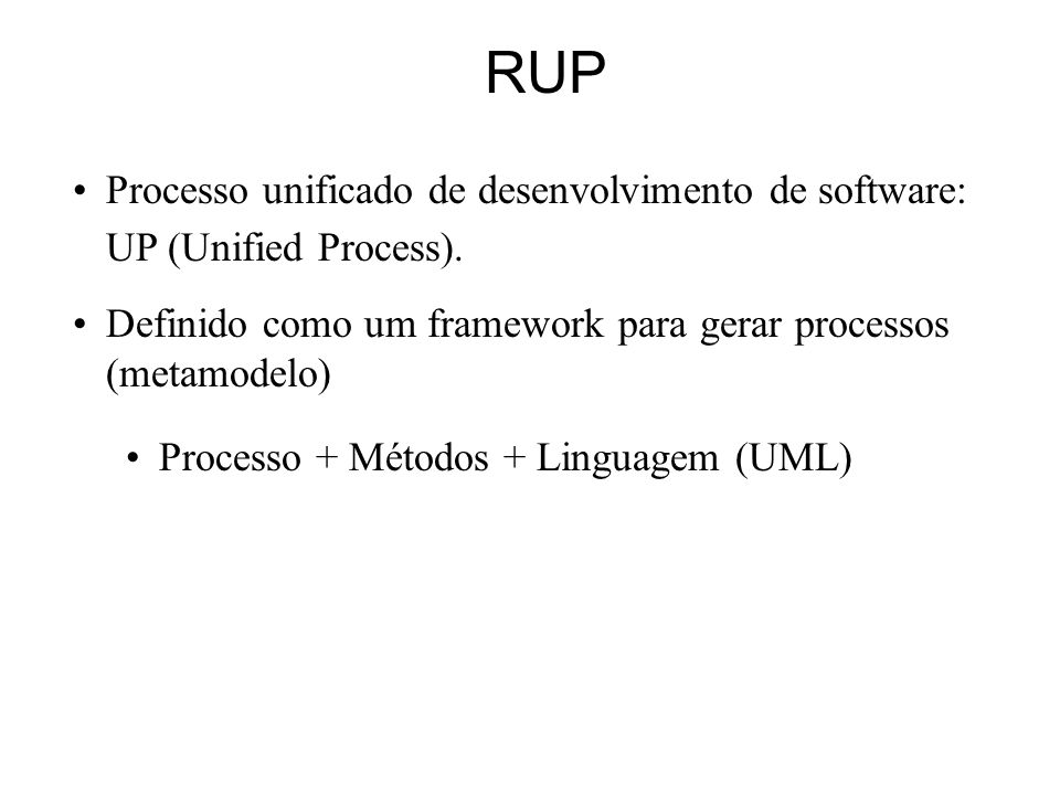 RUP Processo unificado de desenvolvimento de software: UP (Unified Process). Definido como um framework para gerar processos (metamodelo)