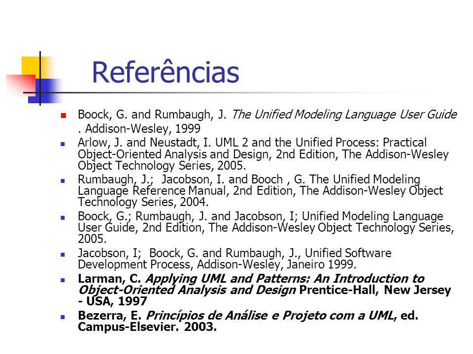 Referências Boock, G. and Rumbaugh, J. The Unified Modeling Language User Guide . Addison-Wesley,