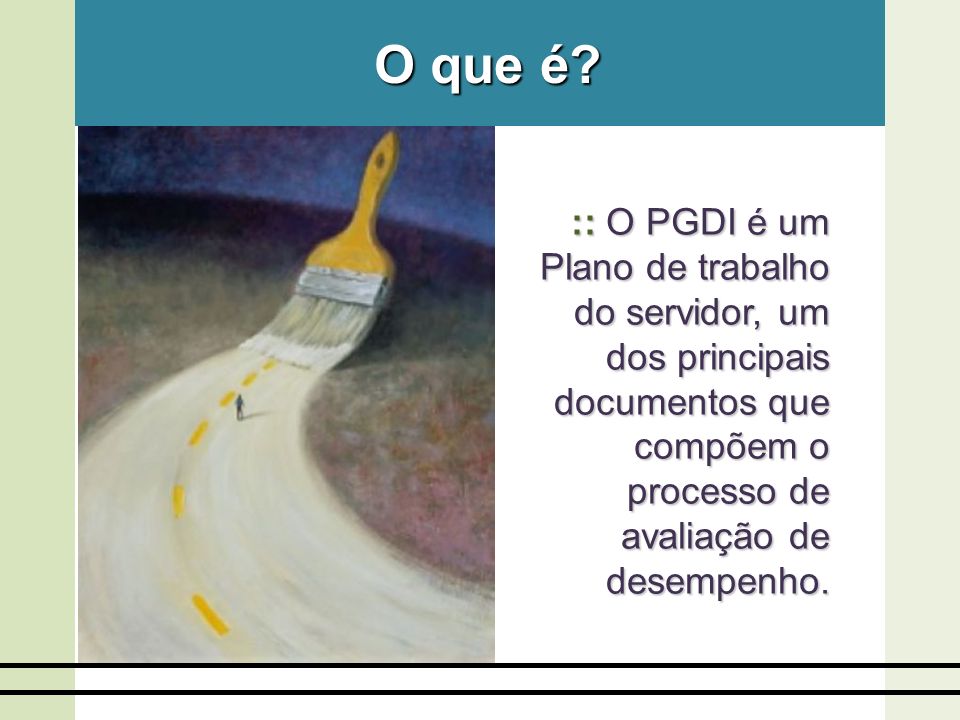 O que é :: O PGDI é um Plano de trabalho do servidor, um dos principais documentos que compõem o processo de avaliação de desempenho.